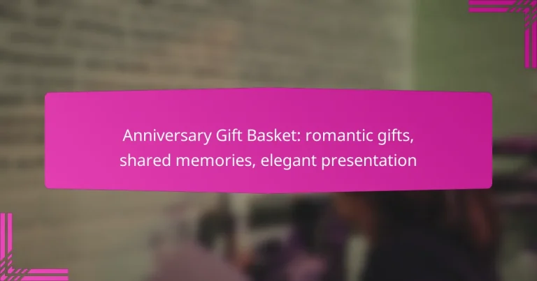 Anniversary Gift Basket: romantic gifts, shared memories, elegant presentation