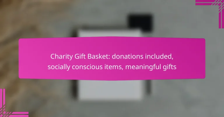 Charity Gift Basket: donations included, socially conscious items, meaningful gifts