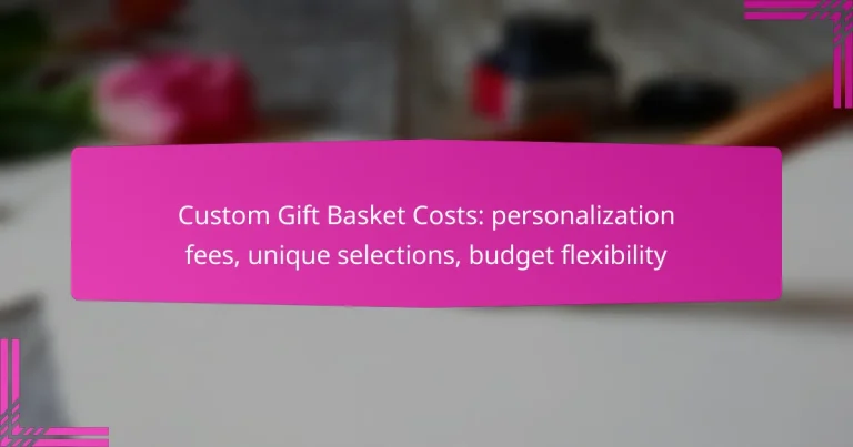 Custom Gift Basket Costs: personalization fees, unique selections, budget flexibility