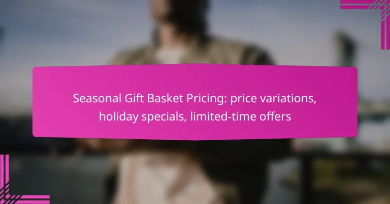 Seasonal Gift Basket Pricing: price variations, holiday specials, limited-time offers
