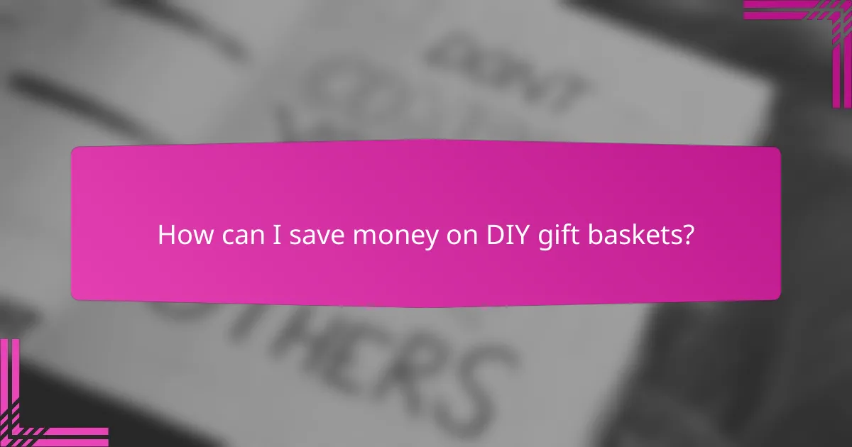 How can I save money on DIY gift baskets?