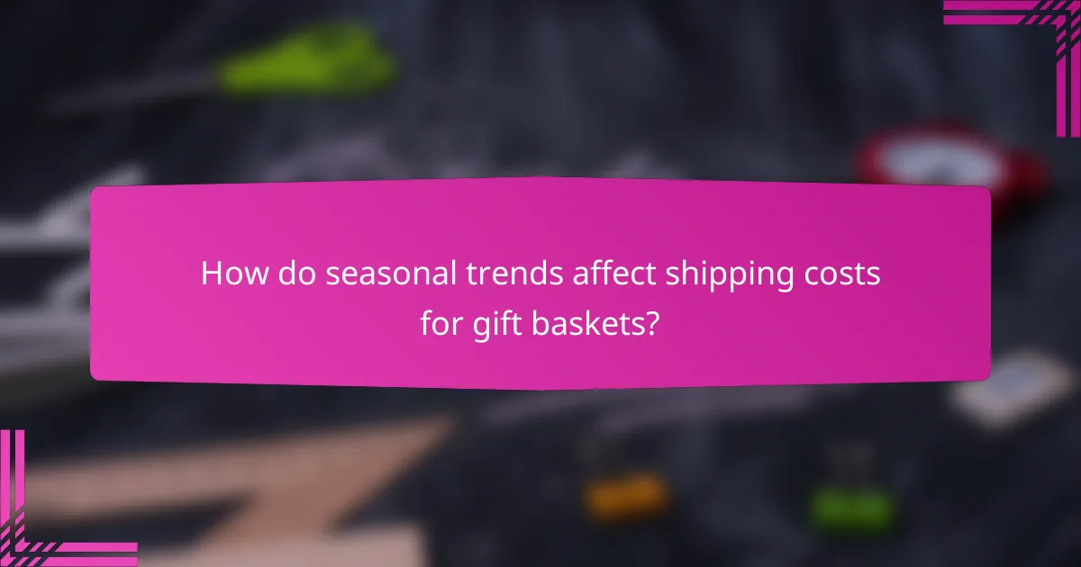 How do seasonal trends affect shipping costs for gift baskets?
