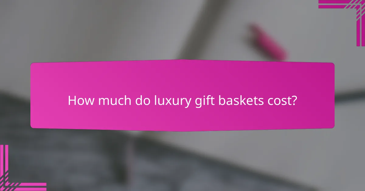 How much do luxury gift baskets cost?