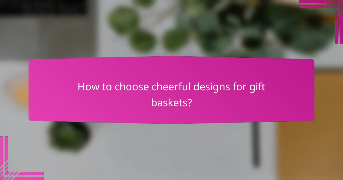 How to choose cheerful designs for gift baskets?
