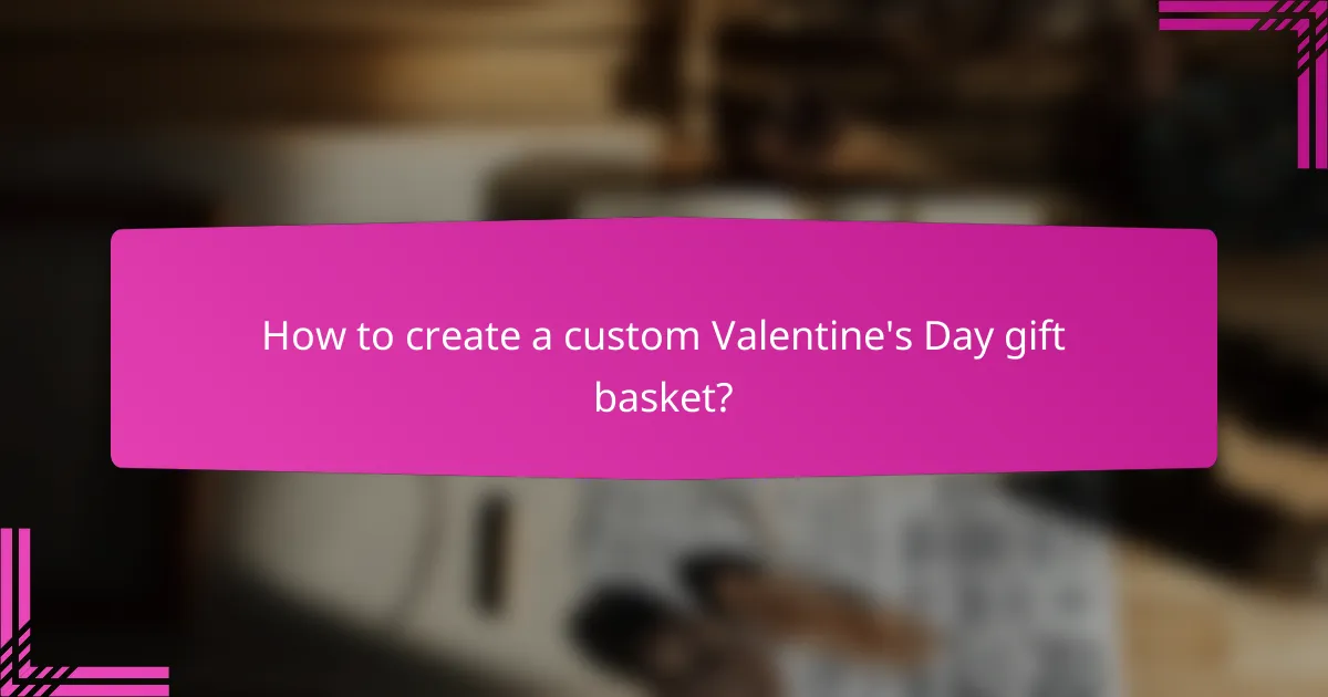 How to create a custom Valentine's Day gift basket?