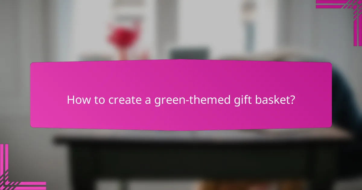 How to create a green-themed gift basket?