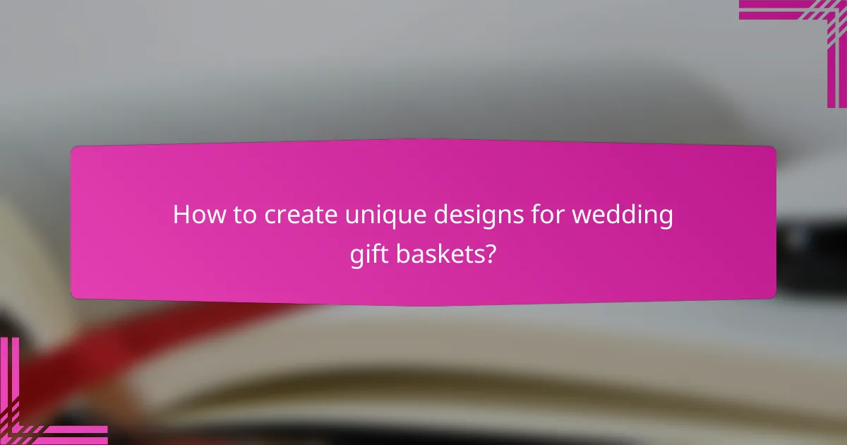 How to create unique designs for wedding gift baskets?