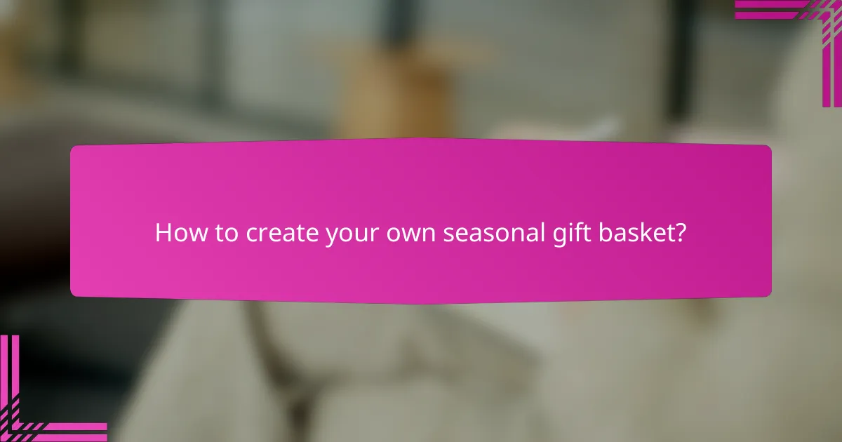 How to create your own seasonal gift basket?