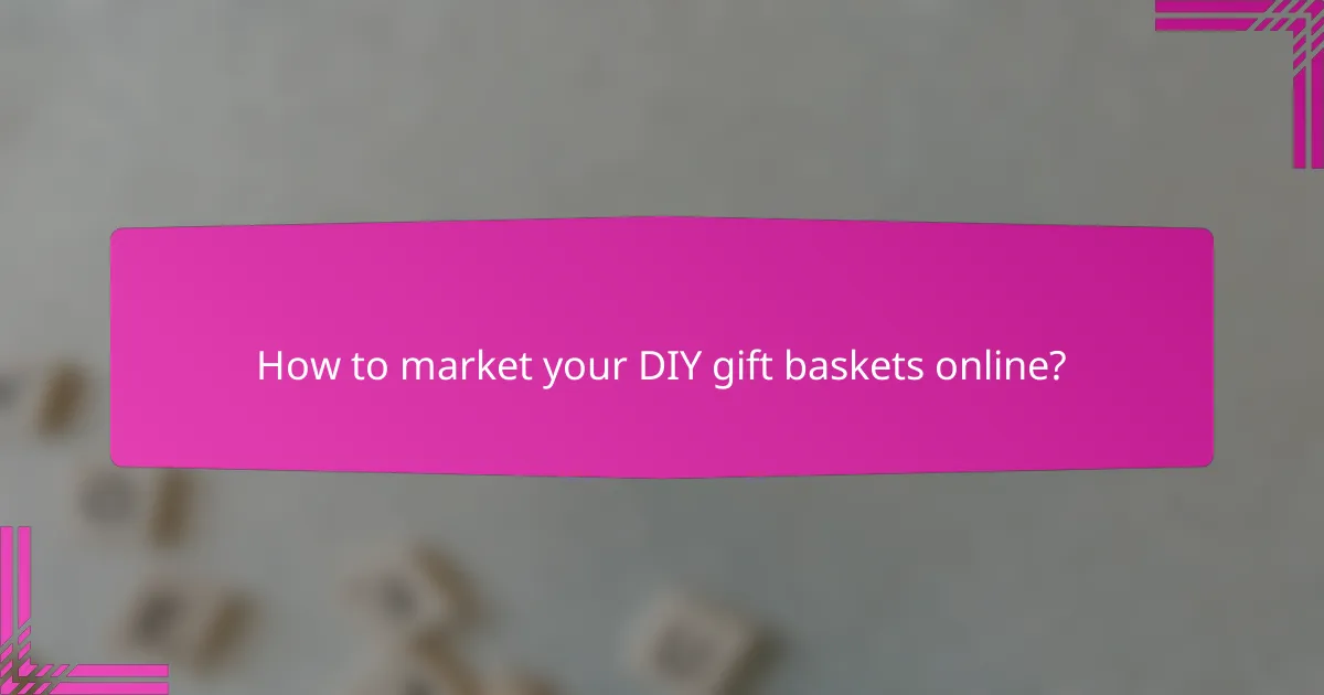 How to market your DIY gift baskets online?