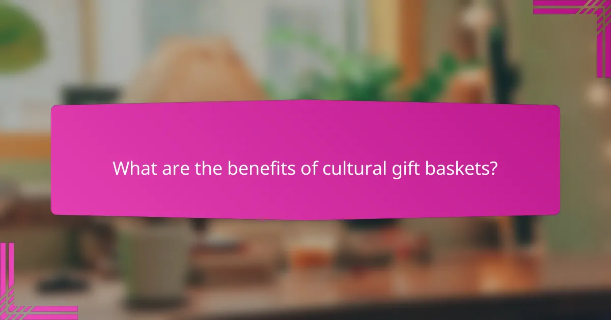 What are the benefits of cultural gift baskets?