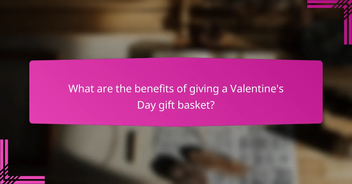 What are the benefits of giving a Valentine's Day gift basket?