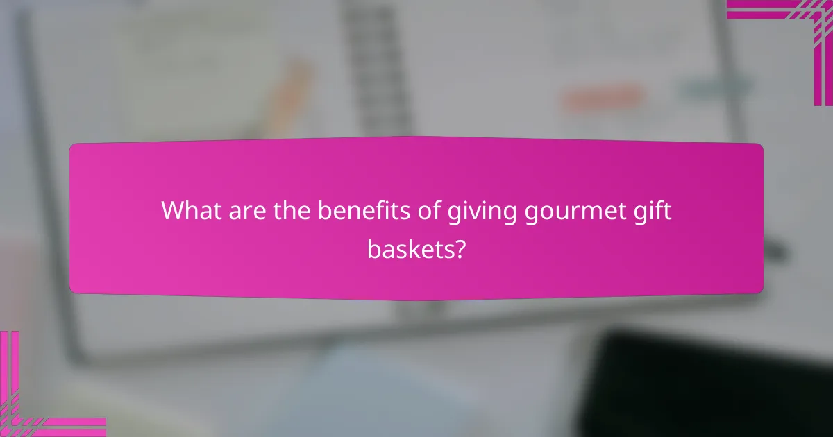 What are the benefits of giving gourmet gift baskets?