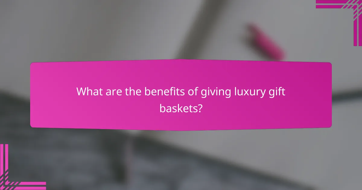 What are the benefits of giving luxury gift baskets?
