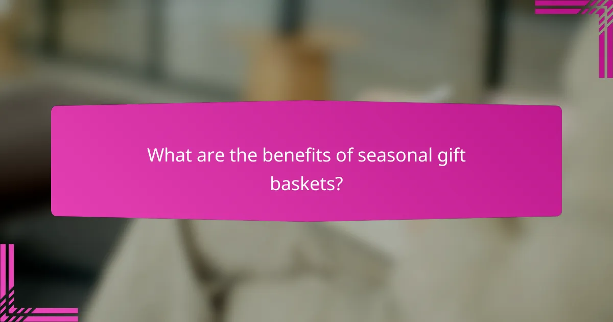 What are the benefits of seasonal gift baskets?