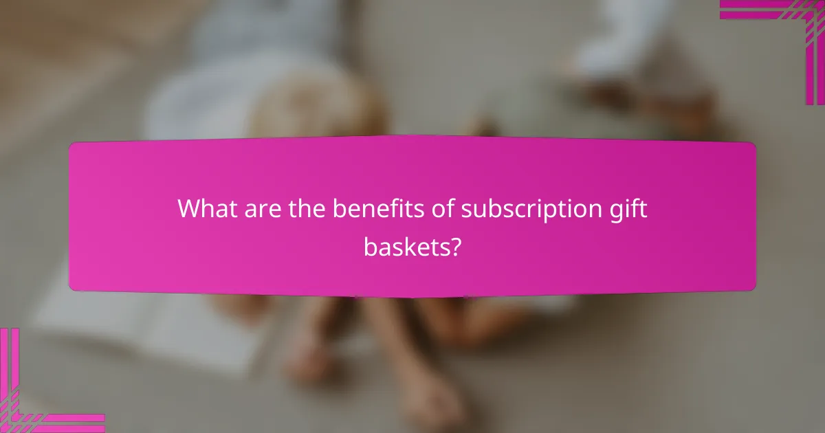 What are the benefits of subscription gift baskets?