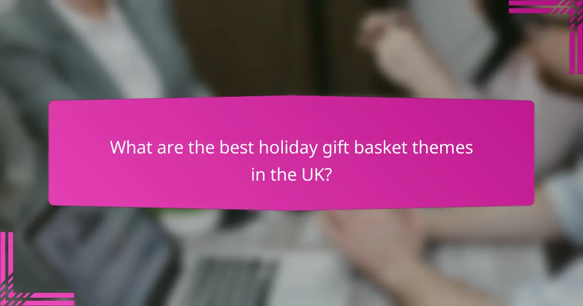 What are the best holiday gift basket themes in the UK?