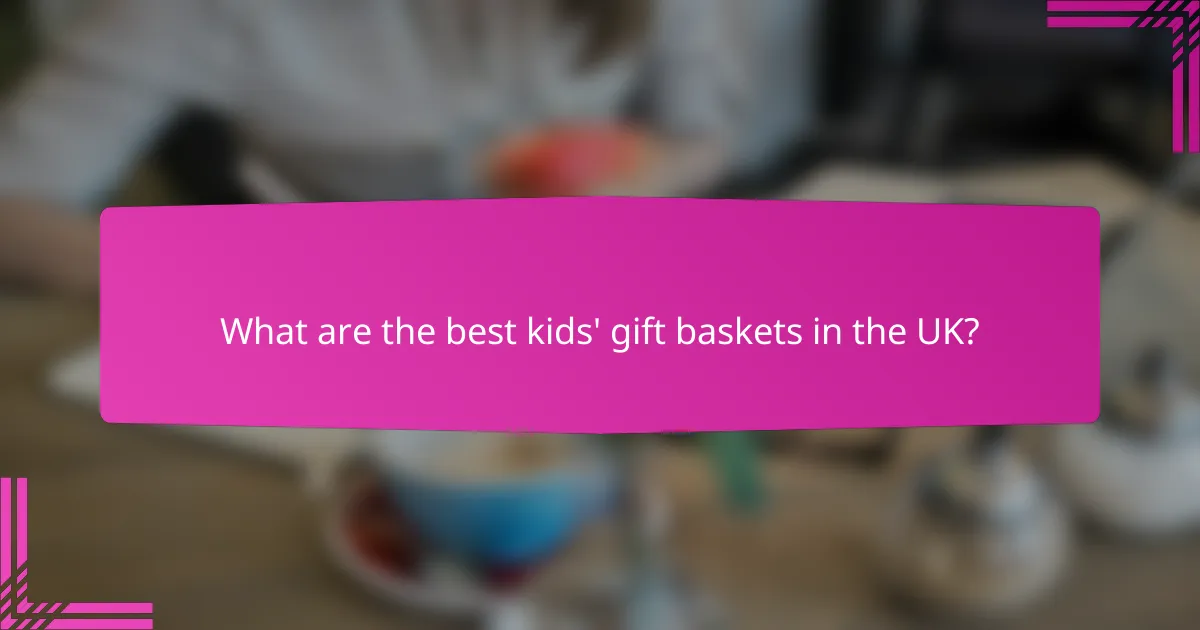 What are the best kids' gift baskets in the UK?