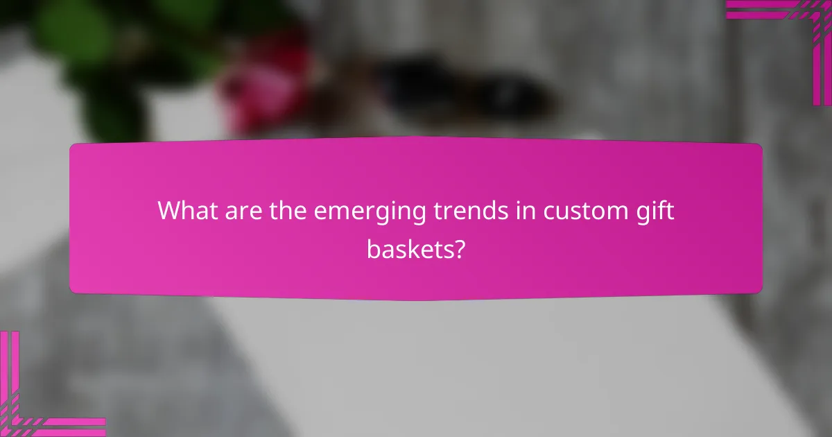What are the emerging trends in custom gift baskets?