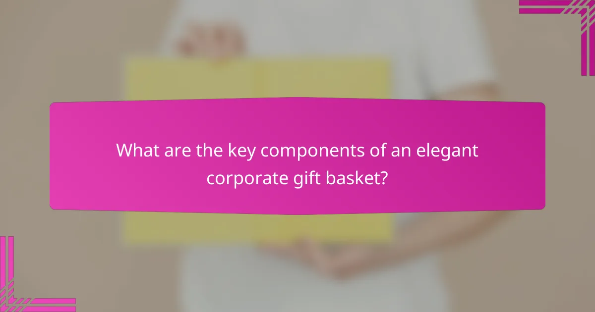 What are the key components of an elegant corporate gift basket?