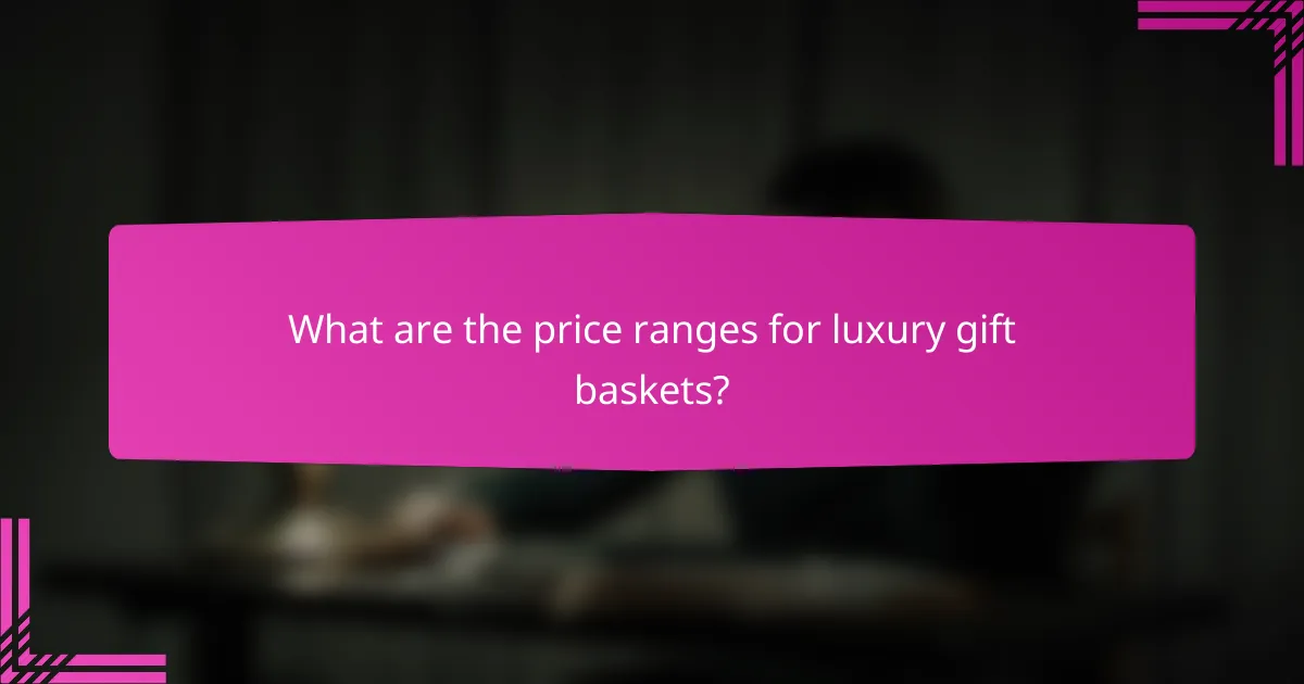 What are the price ranges for luxury gift baskets?