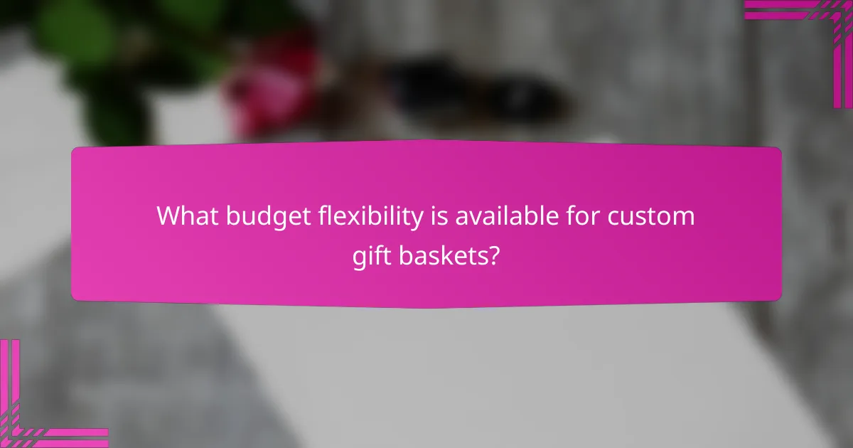 What budget flexibility is available for custom gift baskets?