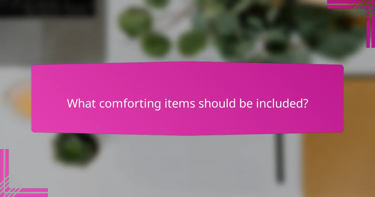 What comforting items should be included?