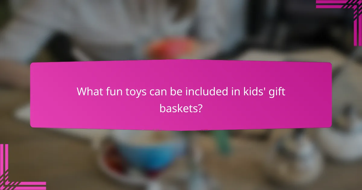 What fun toys can be included in kids' gift baskets?