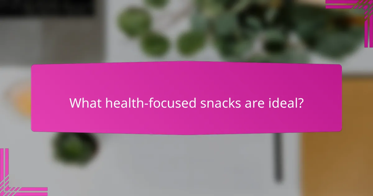 What health-focused snacks are ideal?